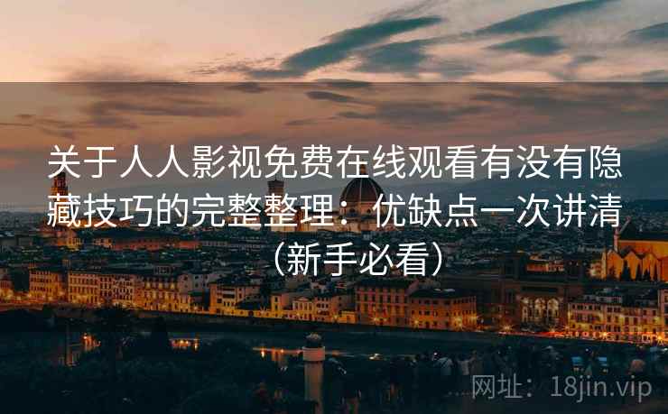 关于人人影视免费在线观看有没有隐藏技巧的完整整理：优缺点一次讲清（新手必看）