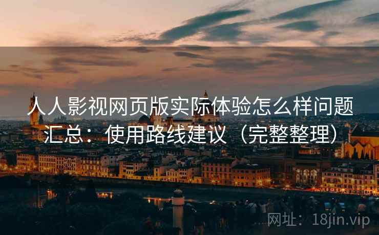 人人影视网页版实际体验怎么样问题汇总：使用路线建议（完整整理）