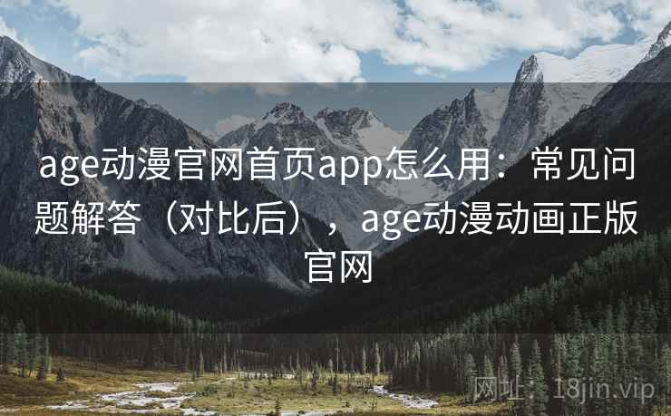 age动漫官网首页app怎么用:常见问题解答(对比后),age动漫动画正版官网 age动漫官网首页app怎么用:常见问题解答(对比后),age动漫动画正版官网