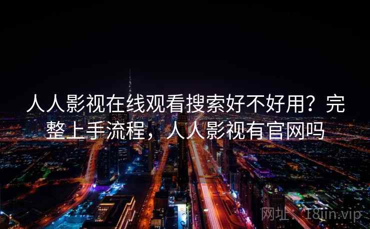 人人影视在线观看搜索好不好用？完整上手流程，人人影视有官网吗