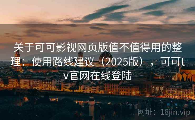 关于可可影视网页版值不值得用的整理：使用路线建议（2025版），可可tv官网在线登陆