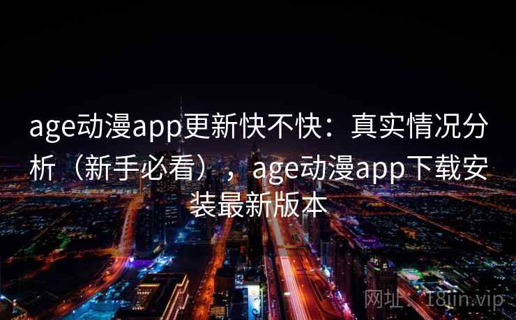 age动漫app更新快不快：真实情况分析（新手必看），age动漫app下载安装最新版本