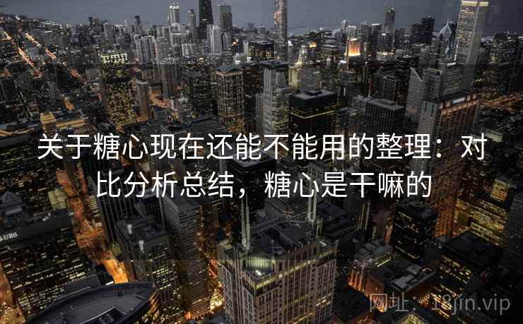 关于糖心现在还能不能用的整理：对比分析总结，糖心是干嘛的