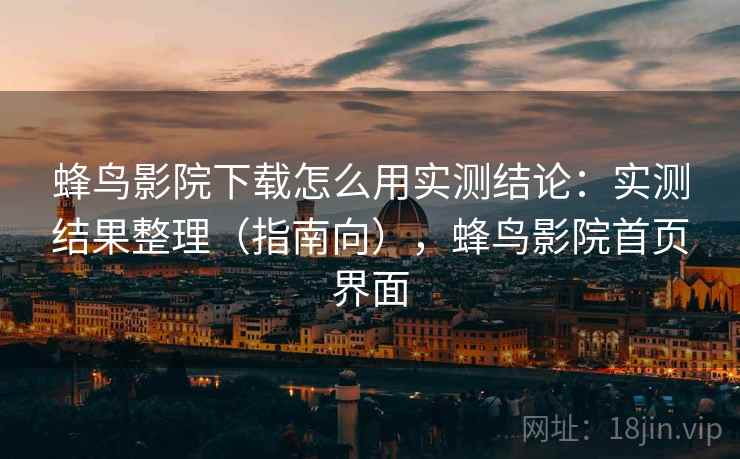 蜂鸟影院下载怎么用实测结论：实测结果整理（指南向），蜂鸟影院首页界面