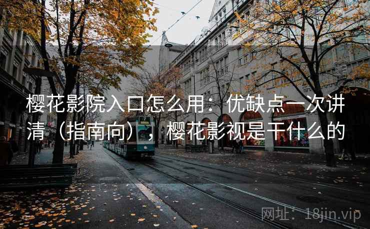 樱花影院入口怎么用：优缺点一次讲清（指南向），樱花影视是干什么的