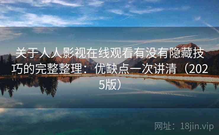 关于人人影视在线观看有没有隐藏技巧的完整整理：优缺点一次讲清（2025版）