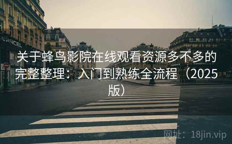 关于蜂鸟影院在线观看资源多不多的完整整理：入门到熟练全流程（2025版）