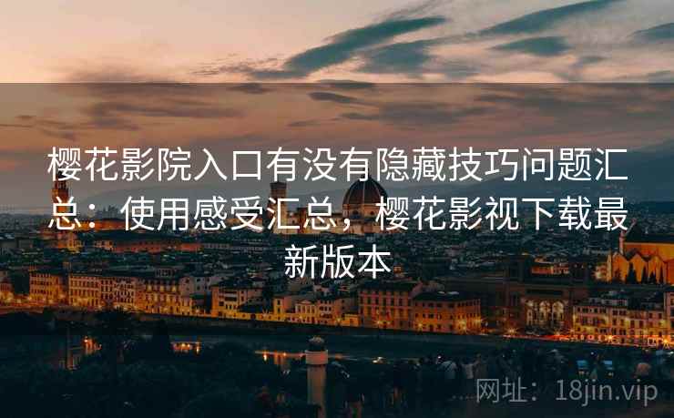 樱花影院入口有没有隐藏技巧问题汇总：使用感受汇总，樱花影视下载最新版本