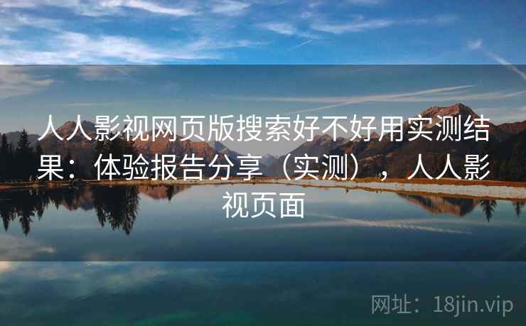 人人影视网页版搜索好不好用实测结果：体验报告分享（实测），人人影视页面