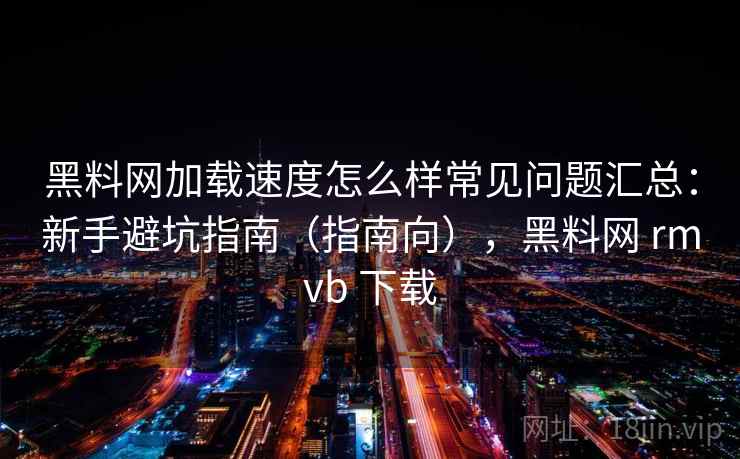 黑料网加载速度怎么样常见问题汇总:新手避坑指南(指南向),黑料网 rmvb 下载 黑料网加载速度怎么样常见问题汇总:新手避坑指南(指南向),黑料网 rmvb 下载