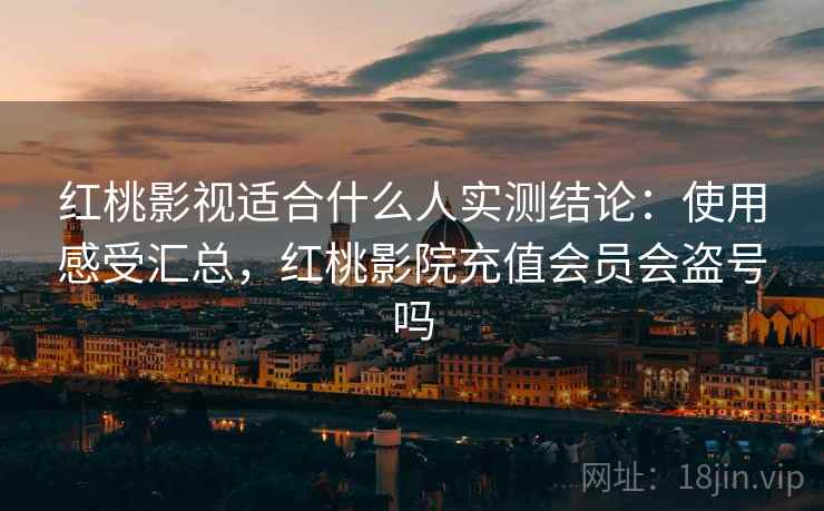 红桃影视适合什么人实测结论:使用感受汇总,红桃影院充值会员会盗号吗 红桃影视适合什么人实测结论:使用感受汇总,红桃影院充值会员会盗号吗