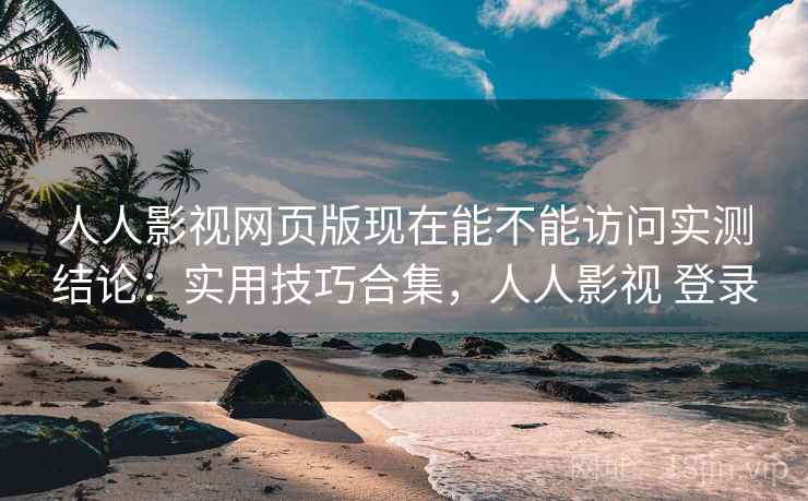 人人影视网页版现在能不能访问实测结论:实用技巧合集,人人影视 登录 人人影视网页版现在能不能访问实测结论:实用技巧合集,人人影视 登录