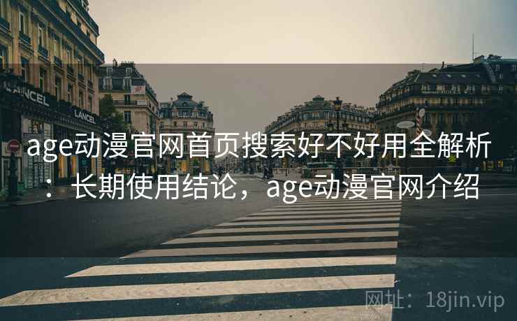 age动漫官网首页搜索好不好用全解析:长期使用结论,age动漫官网介绍 age动漫官网首页搜索好不好用全解析:长期使用结论,age动漫官网介绍