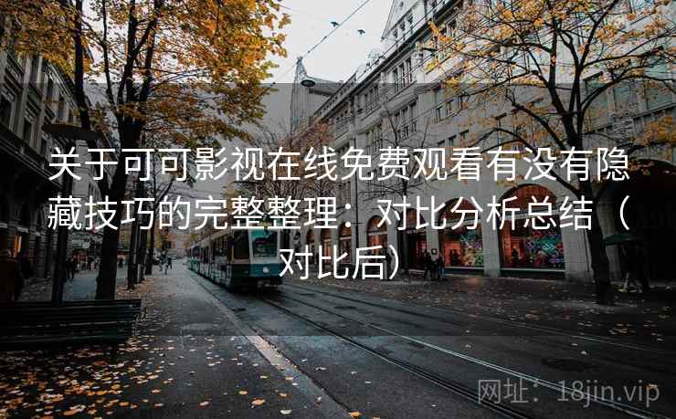 关于可可影视在线免费观看有没有隐藏技巧的完整整理：对比分析总结（对比后）