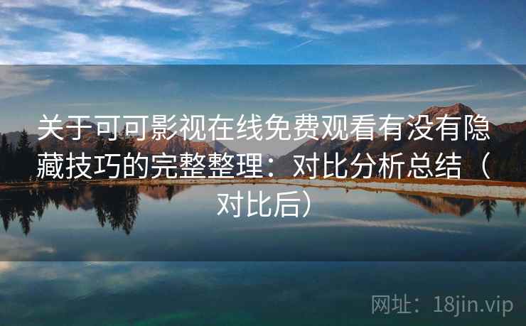 关于可可影视在线免费观看有没有隐藏技巧的完整整理:对比分析总结(对比后) 关于可可影视在线免费观看有没有隐藏技巧的完整整理:对比分析总结(对比后)