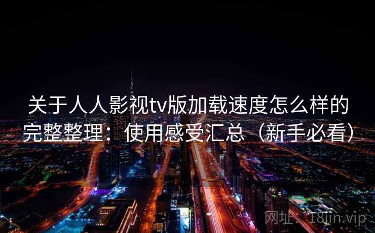 关于人人影视tv版加载速度怎么样的完整整理:使用感受汇总(新手必看) 关于人人影视tv版加载速度怎么样的完整整理:使用感受汇总(新手必看)