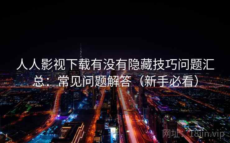 人人影视下载有没有隐藏技巧问题汇总：常见问题解答（新手必看）