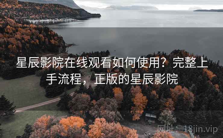 星辰影院在线观看如何使用?完整上手流程,正版的星辰影院 星辰影院在线观看如何使用?完整上手流程,正版的星辰影院