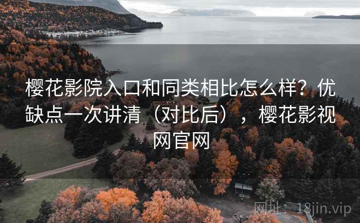樱花影院入口和同类相比怎么样?优缺点一次讲清(对比后),樱花影视网官网 樱花影院入口和同类相比怎么样?优缺点一次讲清(对比后),樱花影视网官网