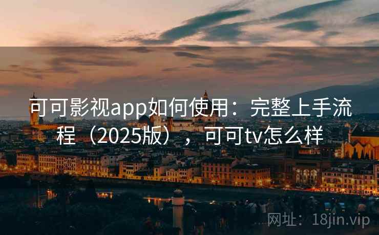 可可影视app如何使用：完整上手流程（2025版），可可tv怎么样