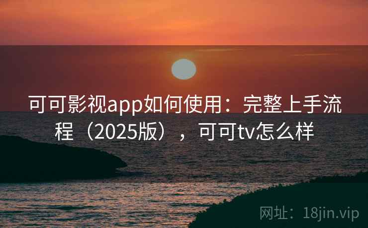 可可影视app如何使用:完整上手流程(2025版),可可tv怎么样 可可影视app如何使用:完整上手流程(2025版),可可tv怎么样