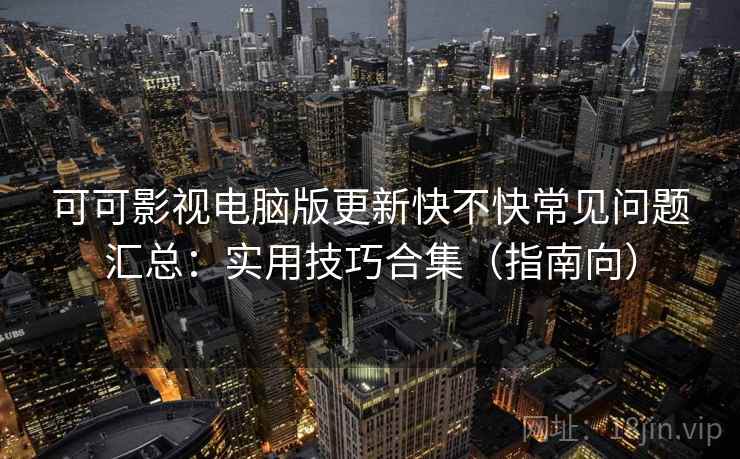 可可影视电脑版更新快不快常见问题汇总:实用技巧合集(指南向) 可可影视电脑版更新快不快常见问题汇总:实用技巧合集(指南向)