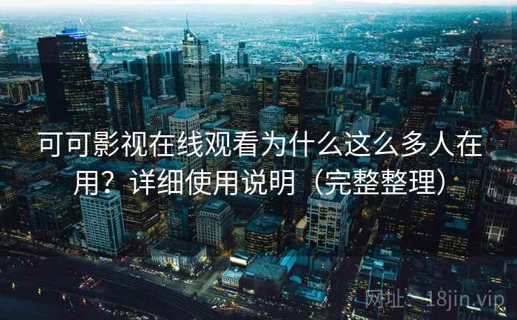 可可影视在线观看为什么这么多人在用?详细使用说明(完整整理) 可可影视在线观看为什么这么多人在用?详细使用说明(完整整理)