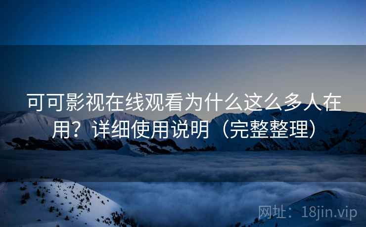 可可影视在线观看为什么这么多人在用?详细使用说明(完整整理) 可可影视在线观看为什么这么多人在用?详细使用说明(完整整理)