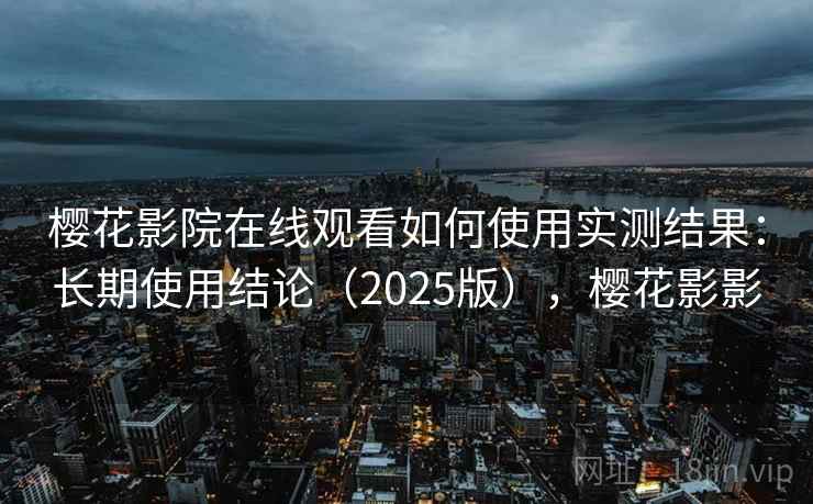 樱花影院在线观看如何使用实测结果:长期使用结论(2025版),樱花影影 樱花影院在线观看如何使用实测结果:长期使用结论(2025版),樱花影影