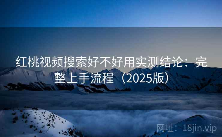 红桃视频搜索好不好用实测结论:完整上手流程(2025版) 红桃视频搜索好不好用实测结论:完整上手流程(2025版)