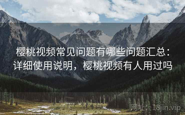 樱桃视频常见问题有哪些问题汇总:详细使用说明,樱桃视频有人用过吗 樱桃视频常见问题有哪些问题汇总:详细使用说明,樱桃视频有人用过吗
