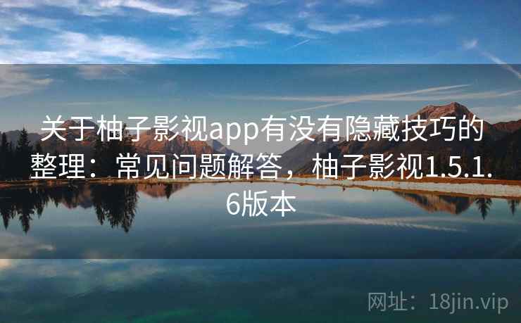 关于柚子影视app有没有隐藏技巧的整理:常见问题解答,柚子影视1.5.1.6版本 关于柚子影视app有没有隐藏技巧的整理:常见问题解答,柚子影视1.5.1.6版本
