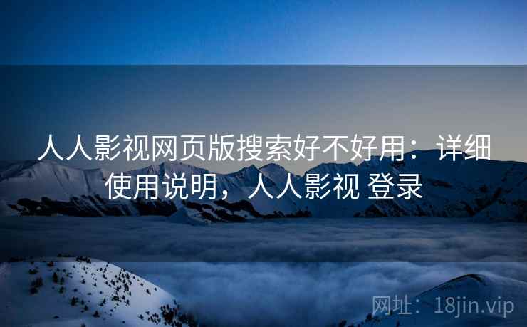 人人影视网页版搜索好不好用:详细使用说明,人人影视 登录