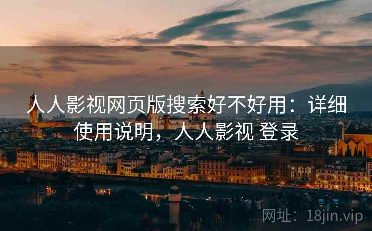 人人影视网页版搜索好不好用：详细使用说明，人人影视 登录